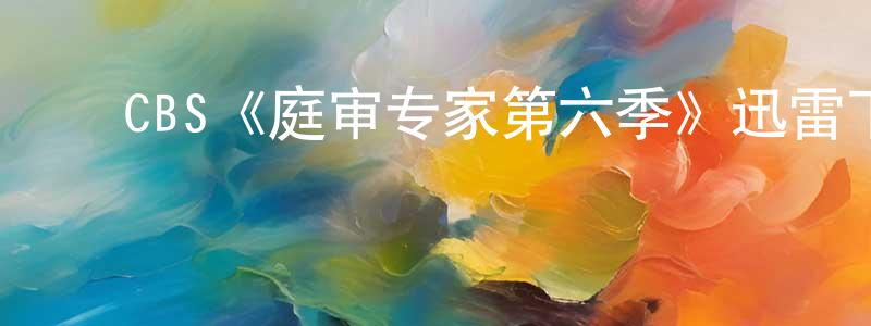 ﻿卞冬的网络影视资源,﻿CBS《庭审专家第六季》迅雷下载/在线观看/百度云-犯罪/历史载-美剧天堂